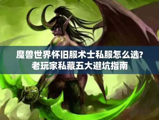 魔兽世界怀旧服术士私服怎么选?老玩家私藏五大避坑指南
