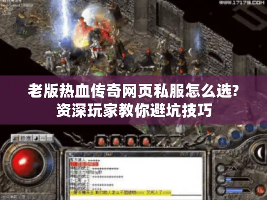 老版热血传奇网页私服怎么选?资深玩家教你避坑技巧
