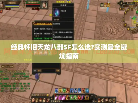 经典怀旧天龙八部SF怎么选?实测最全避坑指南