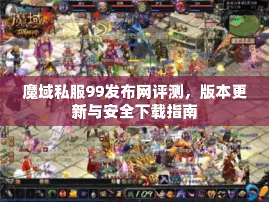 魔域私服99发布网评测，版本更新与安全下载指南