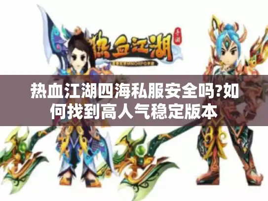 热血江湖四海私服安全吗?如何找到高人气稳定版本 热血江湖四海私服安全吗?如何找到高人气稳定版本