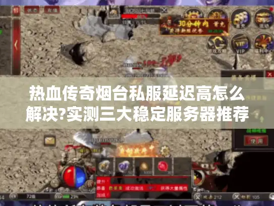 热血传奇烟台私服延迟高怎么解决?实测三大稳定服务器推荐 热血传奇烟台私服延迟高怎么解决?实测三大稳定服务器推荐