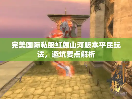完美国际私服红颜山河版本平民玩法，避坑要点解析