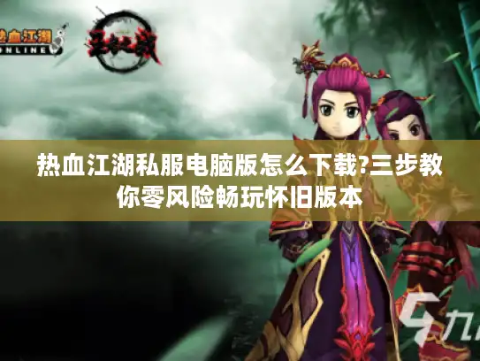 热血江湖私服电脑版怎么下载?三步教你零风险畅玩怀旧版本