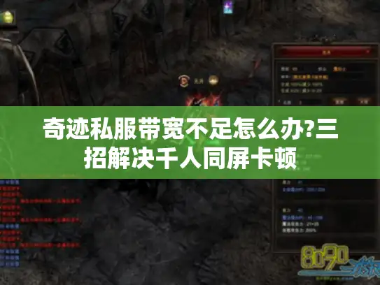 奇迹私服带宽不足怎么办?三招解决千人同屏卡顿 奇迹私服带宽不足怎么办?三招解决千人同屏卡顿