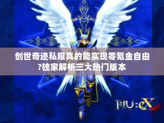 创世奇迹私服真的能实现零氪金自由?独家解析三大热门版本 创世奇迹私服真的能实现零氪金自由?独家解析三大热门版本