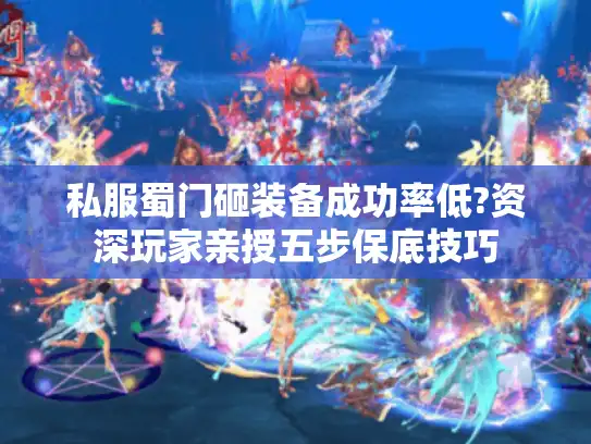 私服蜀门砸装备成功率低?资深玩家亲授五步保底技巧