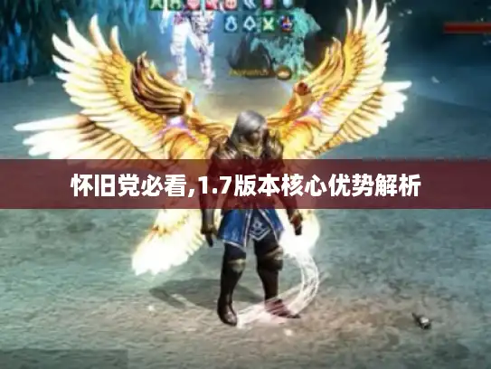 怀旧党必看,1.7版本核心优势解析