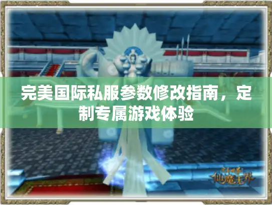 完美国际私服参数修改指南，定制专属游戏体验