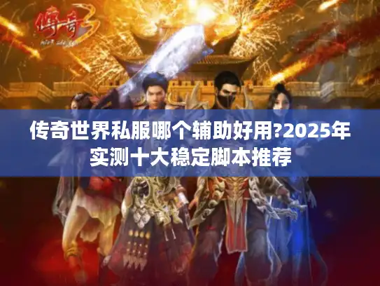 传奇世界私服哪个辅助好用?2025年实测十大稳定脚本推荐 传奇世界私服哪个辅助好用?2025年实测十大稳定脚本推荐