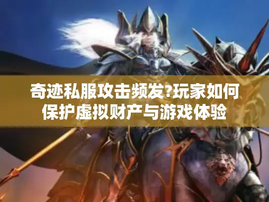 奇迹私服攻击频发?玩家如何保护虚拟财产与游戏体验