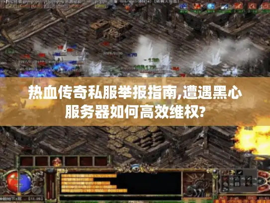 热血传奇私服举报指南,遭遇黑心服务器如何高效维权? 热血传奇私服举报指南,遭遇黑心服务器如何高效维权?