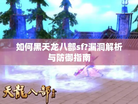 如何黑天龙八部sf?漏洞解析与防御指南