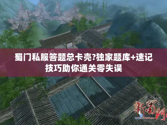 蜀门私服答题总卡壳?独家题库+速记技巧助你通关零失误 蜀门私服答题总卡壳?独家题库+速记技巧助你通关零失误