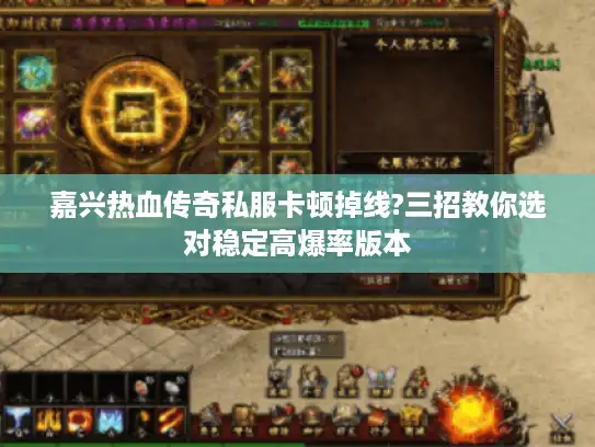 嘉兴热血传奇私服卡顿掉线?三招教你选对稳定高爆率版本 嘉兴热血传奇私服卡顿掉线?三招教你选对稳定高爆率版本