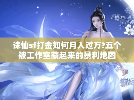 诛仙sf打金如何月入过万?五个被工作室藏起来的暴利地图 诛仙sf打金如何月入过万?五个被工作室藏起来的暴利地图