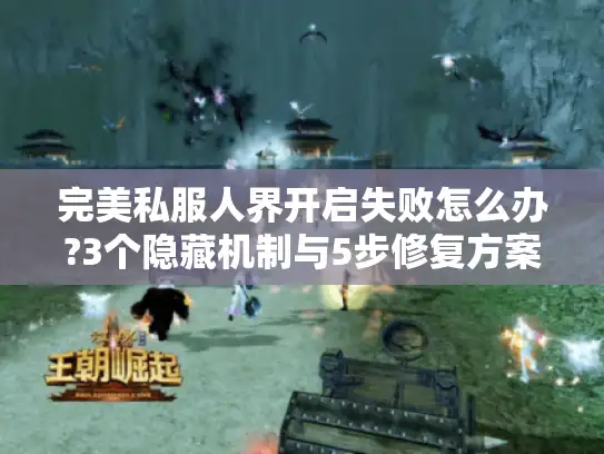完美私服人界开启失败怎么办?3个隐藏机制与5步修复方案 完美私服人界开启失败怎么办?3个隐藏机制与5步修复方案