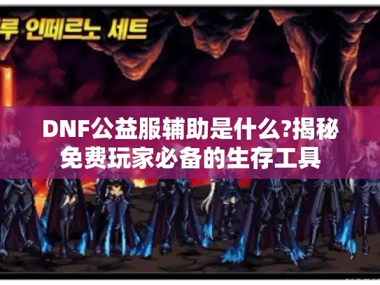DNF公益服辅助是什么?揭秘免费玩家必备的生存工具