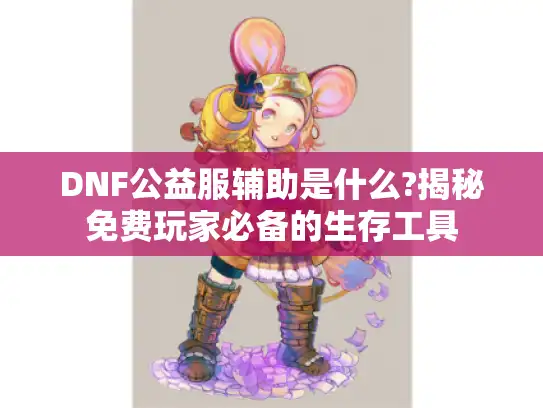 DNF公益服辅助是什么?揭秘免费玩家必备的生存工具