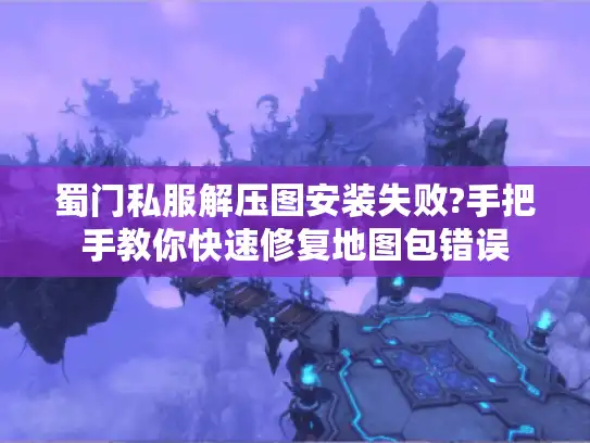 蜀门私服解压图安装失败?手把手教你快速修复地图包错误 蜀门私服解压图安装失败?手把手教你快速修复地图包错误
