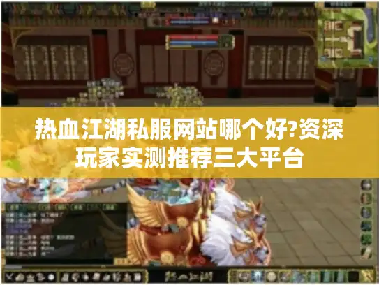热血江湖私服网站哪个好?资深玩家实测推荐三大平台