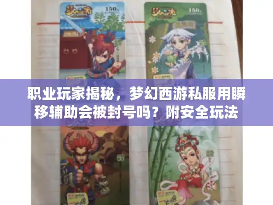 职业玩家揭秘,梦幻西游私服用瞬移辅助会被封号吗?附安全玩法 职业玩家揭秘,梦幻西游私服用瞬移辅助会被封号吗?附安全玩法