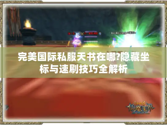 完美国际私服天书在哪?隐藏坐标与速刷技巧全解析