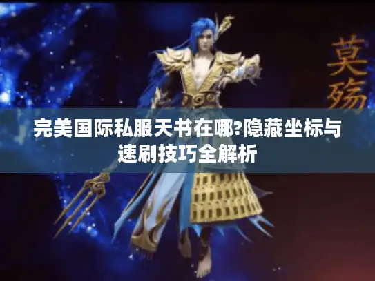 完美国际私服天书在哪?隐藏坐标与速刷技巧全解析