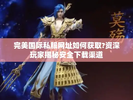 完美国际私服网址如何获取?资深玩家揭秘安全下载渠道 完美国际私服网址如何获取?资深玩家揭秘安全下载渠道