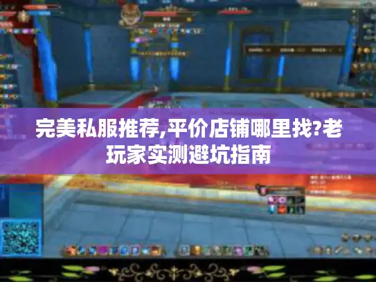 完美私服推荐,平价店铺哪里找?老玩家实测避坑指南 完美私服推荐,平价店铺哪里找?老玩家实测避坑指南