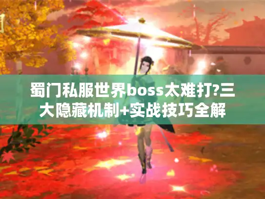 蜀门私服世界boss太难打?三大隐藏机制+实战技巧全解 蜀门私服世界boss太难打?三大隐藏机制+实战技巧全解