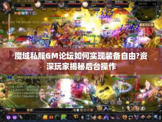 魔域私服GM论坛如何实现装备自由?资深玩家揭秘后台操作