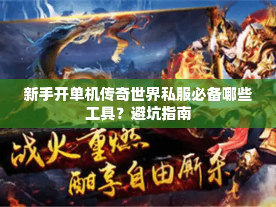 新手开单机传奇世界私服必备哪些工具？避坑指南