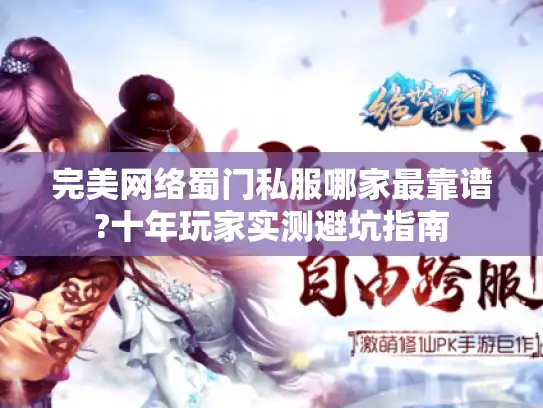 完美网络蜀门私服哪家最靠谱?十年玩家实测避坑指南