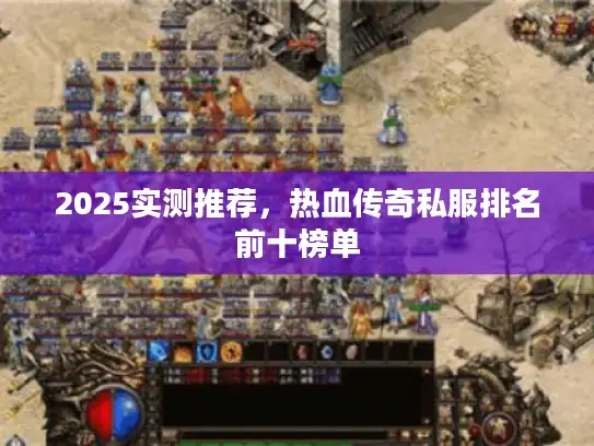 2025实测推荐,热血传奇私服排名前十榜单 2025实测推荐,热血传奇私服排名前十榜单