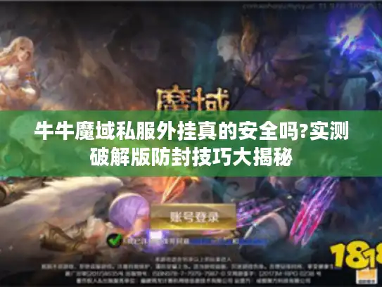 牛牛魔域私服外挂真的安全吗?实测破解版防封技巧大揭秘