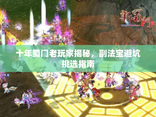 十年蜀门老玩家揭秘，副法宝避坑挑选指南