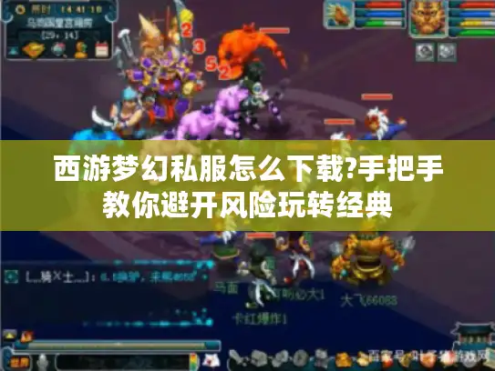 西游梦幻私服怎么下载?手把手教你避开风险玩转经典