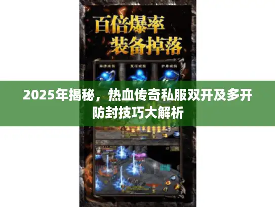 2025年揭秘，热血传奇私服双开及多开防封技巧大解析
