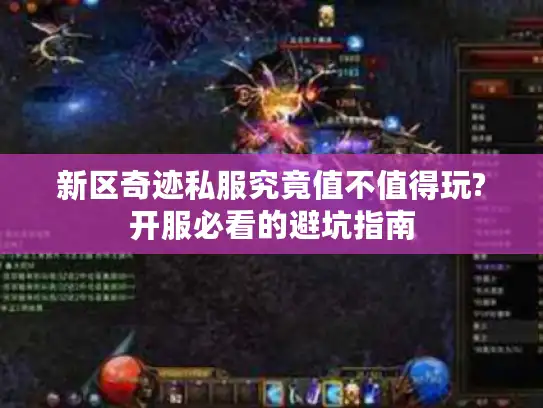 新区奇迹私服究竟值不值得玩?开服必看的避坑指南