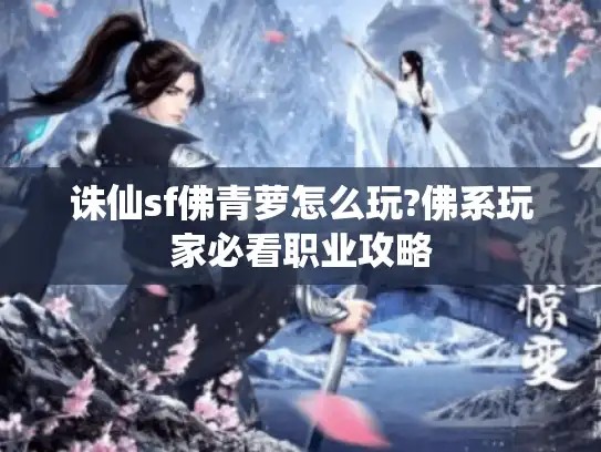 诛仙sf佛青萝怎么玩?佛系玩家必看职业攻略