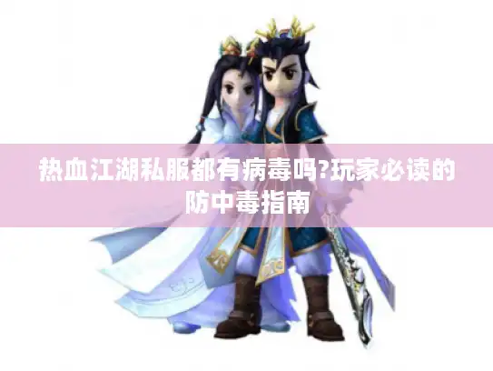 热血江湖私服都有病毒吗?玩家必读的防中毒指南