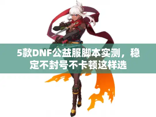 5款DNF公益服脚本实测，稳定不封号不卡顿这样选