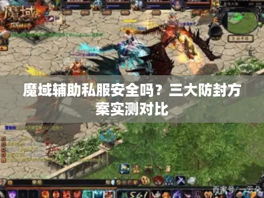 魔域辅助私服安全吗？三大防封方案实测对比