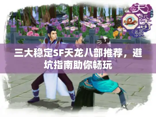 三大稳定SF天龙八部推荐，避坑指南助你畅玩