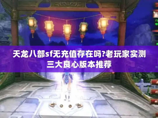 天龙八部sf无充值存在吗?老玩家实测三大良心版本推荐