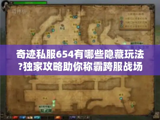 奇迹私服654有哪些隐藏玩法?独家攻略助你称霸跨服战场