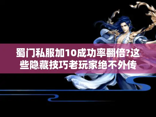 蜀门私服加10成功率翻倍?这些隐藏技巧老玩家绝不外传 蜀门私服加10成功率翻倍?这些隐藏技巧老玩家绝不外传