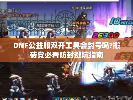 DNF公益服双开工具会封号吗?搬砖党必看防封避坑指南