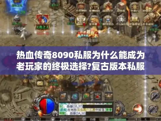 热血传奇8090私服为什么能成为老玩家的终极选择?复古版本私服推荐与避坑指南
